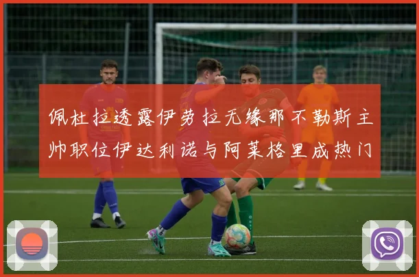 佩杜拉透露伊劳拉无缘那不勒斯主帅职位伊达利诺与阿莱格里成热门候选人