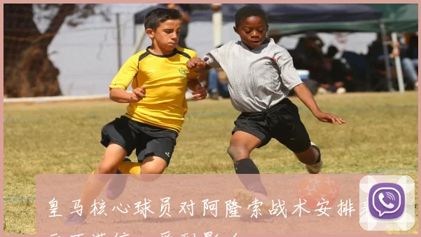 皇马核心球员对阿隆索战术安排表示不满信心受到影响